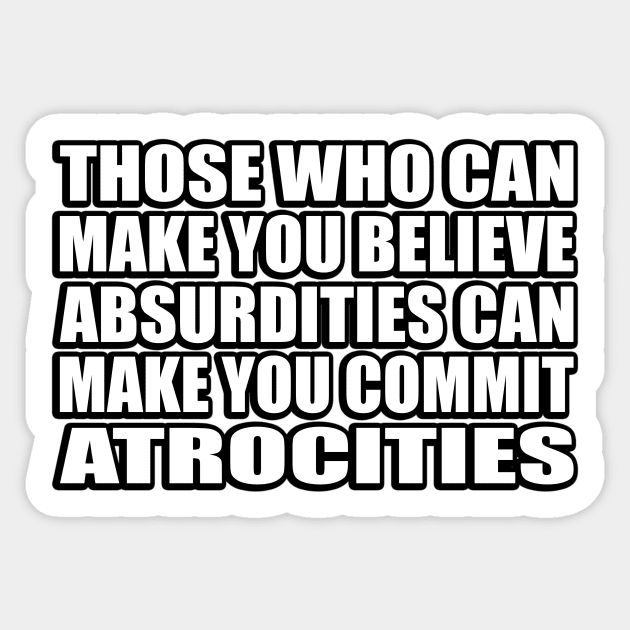 Those Who Can Make You Believe Absurdities Can Make You Commit Atrocities Sticker by CRE4T1V1TY